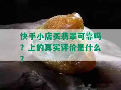 快手小店买翡翠可靠吗？上的真实评价是什么？