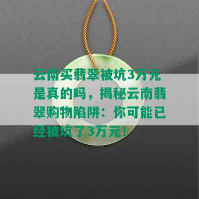 云南买翡翠被坑3万元是真的吗，揭秘云南翡翠购物陷阱：你可能已经被坑了3万元！