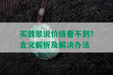 买翡翠说价格看不到？含义解析及解决办法