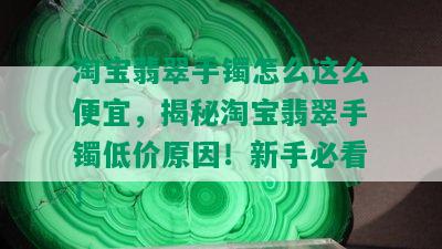 淘宝翡翠手镯怎么这么便宜，揭秘淘宝翡翠手镯低价原因！新手必看！