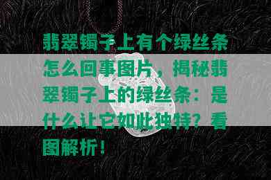 翡翠镯子上有个绿丝条怎么回事图片，揭秘翡翠镯子上的绿丝条：是什么让它如此独特？看图解析！