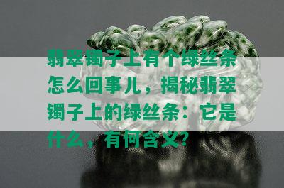 翡翠镯子上有个绿丝条怎么回事儿，揭秘翡翠镯子上的绿丝条：它是什么，有何含义？