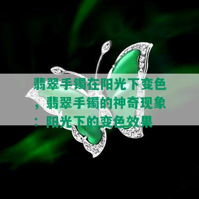 翡翠手镯在阳光下变色，翡翠手镯的神奇现象：阳光下的变色效果