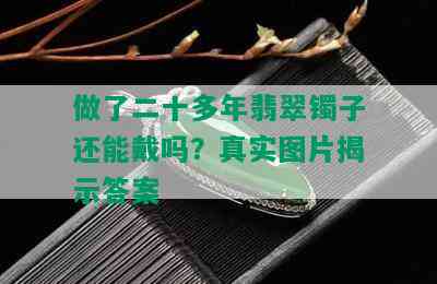 做了二十多年翡翠镯子还能戴吗？真实图片揭示答案