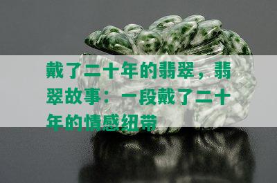 戴了二十年的翡翠，翡翠故事：一段戴了二十年的情感纽带