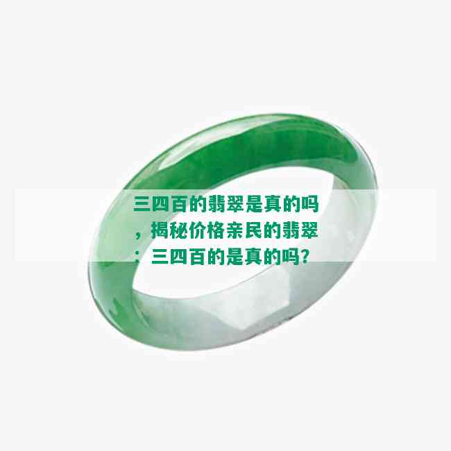 三四百的翡翠是真的吗，揭秘价格亲民的翡翠：三四百的是真的吗？