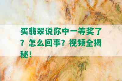 买翡翠说你中一等奖了？怎么回事？视频全揭秘！