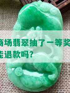 商场翡翠抽了一等奖：能退款吗？