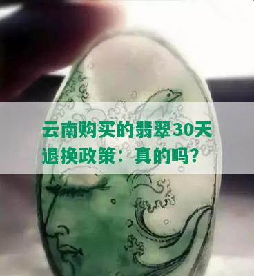 云南购买的翡翠30天退换政策：真的吗？