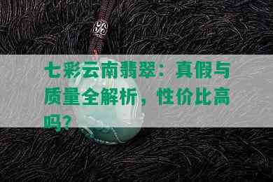 七彩云南翡翠：真假与质量全解析，性价比高吗？