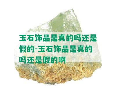 玉石饰品是真的吗还是假的-玉石饰品是真的吗还是假的啊