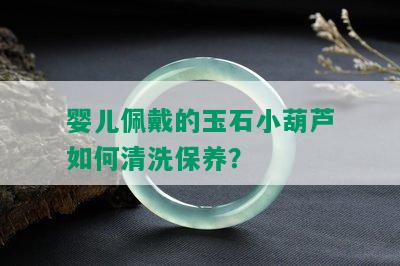 婴儿佩戴的玉石小葫芦如何清洗保养？