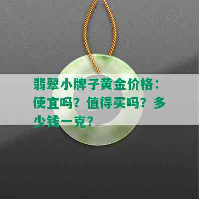 翡翠小牌子黄金价格：便宜吗？值得买吗？多少钱一克？