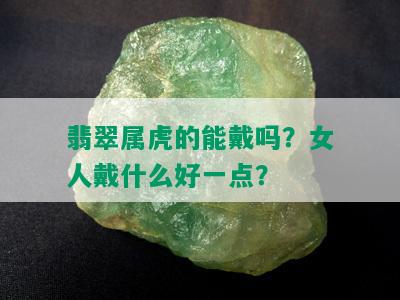 翡翠属虎的能戴吗？女人戴什么好一点？