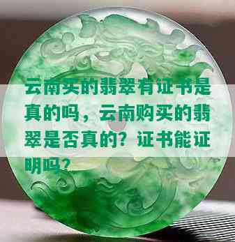 云南买的翡翠有证书是真的吗，云南购买的翡翠是否真的？证书能证明吗？