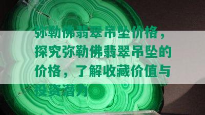 弥勒佛翡翠吊坠价格，探究弥勒佛翡翠吊坠的价格，了解收藏价值与投资潜力