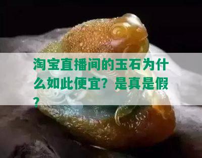 淘宝直播间的玉石为什么如此便宜？是真是假？