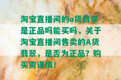 淘宝直播间的a货翡翠是正品吗能买吗，关于淘宝直播间售卖的A货翡翠，是否为正品？购买需谨慎！