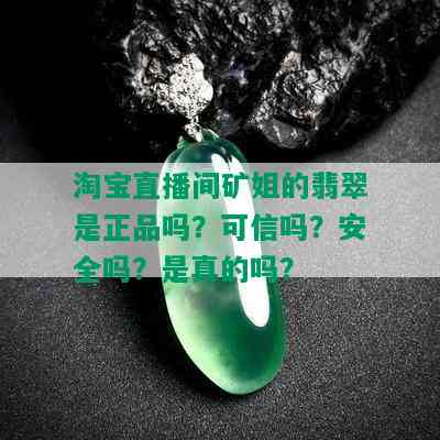 淘宝直播间矿姐的翡翠是正品吗？可信吗？安全吗？是真的吗？