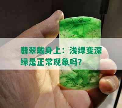 翡翠戴身上：浅绿变深绿是正常现象吗？