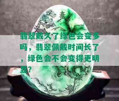 翡翠戴久了绿色会变多吗，翡翠佩戴时间长了，绿色会不会变得更明显？