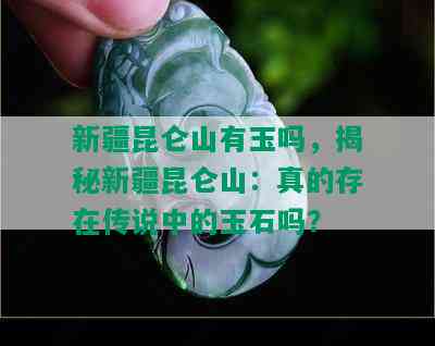 新疆昆仑山有玉吗，揭秘新疆昆仑山：真的存在传说中的玉石吗？