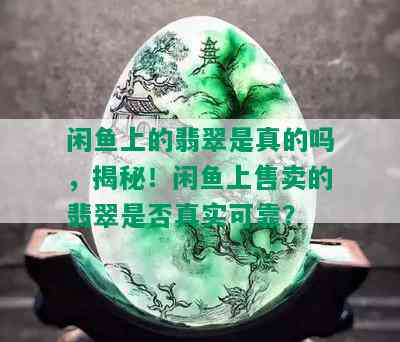 闲鱼上的翡翠是真的吗，揭秘！闲鱼上售卖的翡翠是否真实可靠？