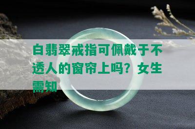 白翡翠戒指可佩戴于不透人的窗帘上吗？女生需知