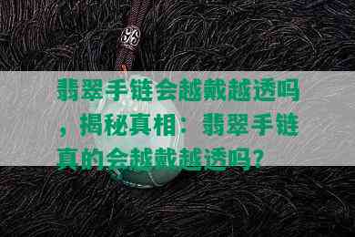 翡翠手链会越戴越透吗，揭秘真相：翡翠手链真的会越戴越透吗？