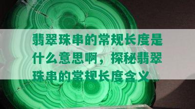 翡翠珠串的常规长度是什么意思啊，探秘翡翠珠串的常规长度含义