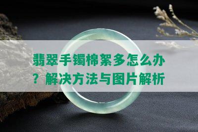 翡翠手镯棉絮多怎么办？解决方法与图片解析