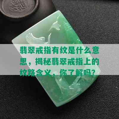 翡翠戒指有纹是什么意思，揭秘翡翠戒指上的纹路含义，你了解吗？