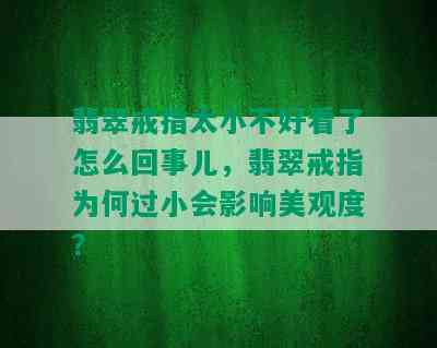 翡翠戒指太小不好看了怎么回事儿，翡翠戒指为何过小会影响美观度？