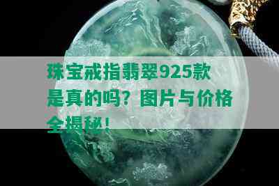 珠宝戒指翡翠925款是真的吗？图片与价格全揭秘！