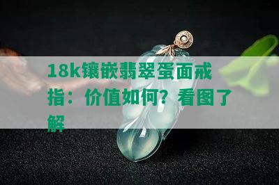 18k镶嵌翡翠蛋面戒指：价值如何？看图了解