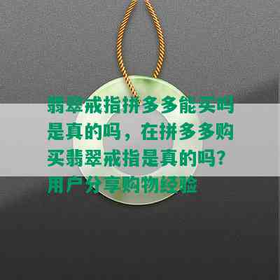 翡翠戒指拼多多能买吗是真的吗，在拼多多购买翡翠戒指是真的吗？用户分享购物经验