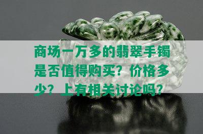 商场一万多的翡翠手镯是否值得购买？价格多少？上有相关讨论吗？