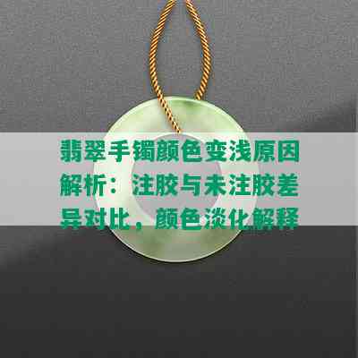 翡翠手镯颜色变浅原因解析：注胶与未注胶差异对比，颜色淡化解释