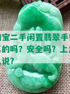 淘宝二手闲置翡翠手镯真的吗？安全吗？上怎么说？