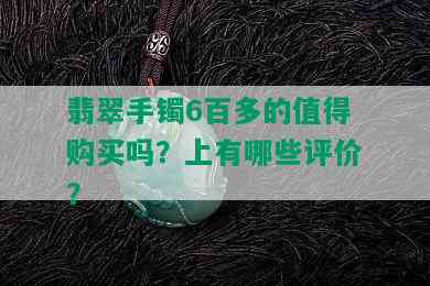 翡翠手镯6百多的值得购买吗？上有哪些评价？