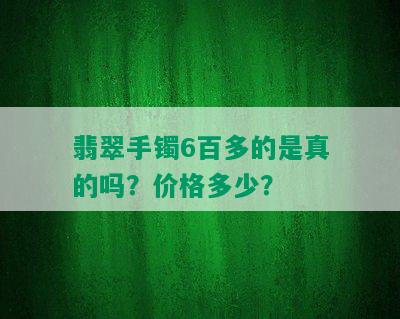 翡翠手镯6百多的是真的吗？价格多少？