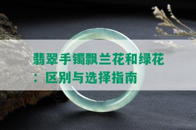 翡翠手镯飘兰花和绿花：区别与选择指南