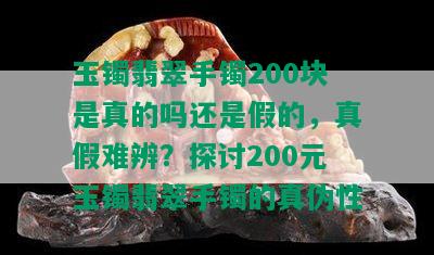 玉镯翡翠手镯200块是真的吗还是假的，真假难辨？探讨200元玉镯翡翠手镯的真伪性