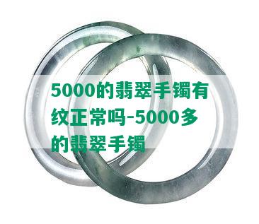 5000的翡翠手镯有纹正常吗-5000多的翡翠手镯