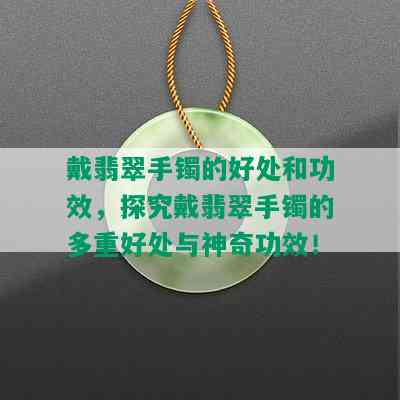 戴翡翠手镯的好处和功效，探究戴翡翠手镯的多重好处与神奇功效！