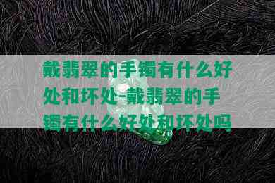 戴翡翠的手镯有什么好处和坏处-戴翡翠的手镯有什么好处和坏处吗