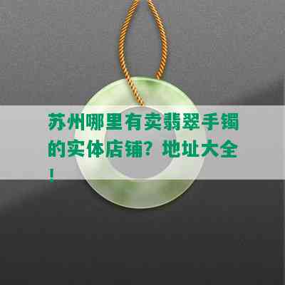 苏州哪里有卖翡翠手镯的实体店铺？地址大全！