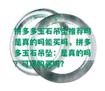 拼多多玉石吊坠推荐吗是真的吗能买吗，拼多多玉石吊坠：是真的吗？可以购买吗？