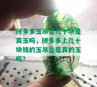 拼多多玉吊坠几十块是真玉吗，拼多多上几十块钱的玉吊坠是真的玉吗？