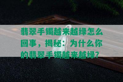 翡翠手镯越来越绿怎么回事，揭秘：为什么你的翡翠手镯越来越绿？